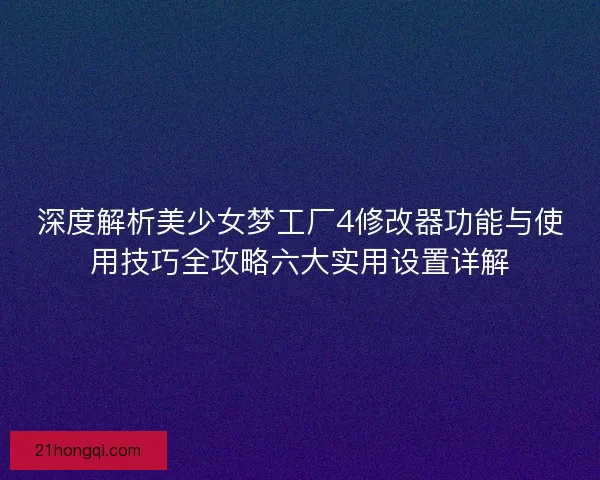 深度解析美少女梦工厂4修改器功能与使用技巧全攻略六大实用设置详解