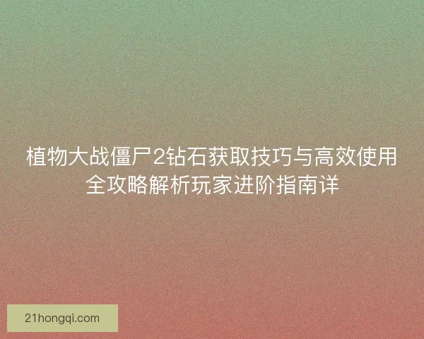 植物大战僵尸2钻石获取技巧与高效使用全攻略解析玩家进阶指南详