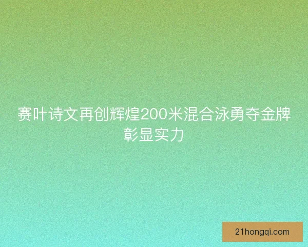 赛叶诗文再创辉煌200米混合泳勇夺金牌彰显实力